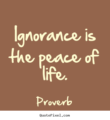Proverb poster quotes - Ignorance is the peace of life. - Life quote