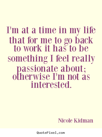 Nicole Kidman picture quotes - I'm at a time in my life that for me to go back to.. - Life quote