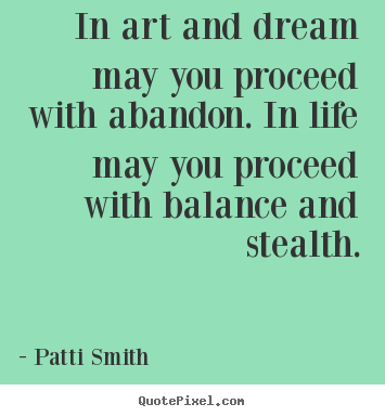 Diy picture quotes about life - In art and dream may you proceed with abandon...