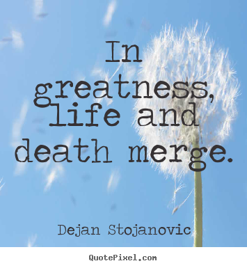 Dejan Stojanovic picture quotes - In greatness, life and death merge. - Life quotes