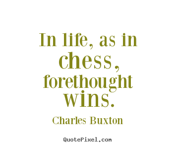 Design your own picture quotes about life - In life, as in chess, forethought wins.