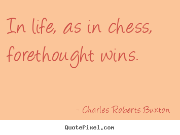 Quotes about life - In life, as in chess, forethought wins.