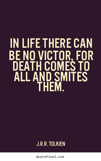 J.R.R. Tolkien picture quotes - In life there can be no victor, for death.. - Life quotes