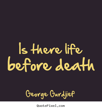 Is there life before death George Gurdjief  life quotes
