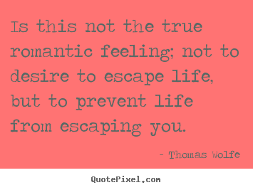 How to design picture quotes about life - Is this not the true romantic feeling; not to desire..