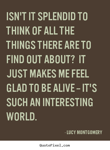 Life quote - Isn't it splendid to think of all the things there are to find out..