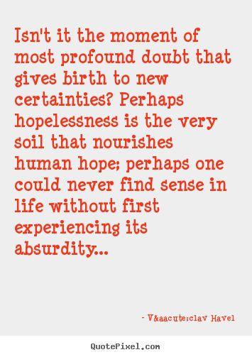 V&aacute;clav Havel picture quotes - Isn't it the moment of most profound doubt that gives birth to new.. - Life quotes