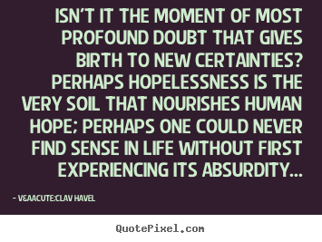 V&aacute;clav Havel picture quotes - Isn't it the moment of most profound doubt that.. - Life quotes