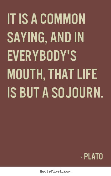 Quotes about life - It is a common saying, and in everybody's mouth, that life..