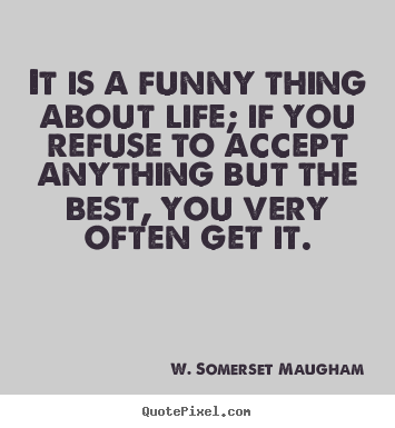 Quotes about life - It is a funny thing about life; if you refuse to accept  anything..