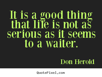 Life quotes - It is a good thing that life is not as serious as it seems to a waiter.