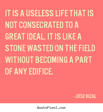 Create picture quotes about life - It is a useless life that is not consecrated to a great ideal. it..