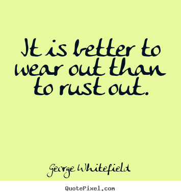 it is better to wear out than to rust out