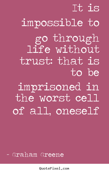 Create graphic picture quotes about life - It is impossible to go through life without trust: that is to be imprisoned..