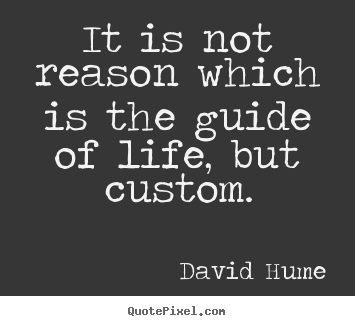 David Hume picture quotes - It is not reason which is the guide of life, but custom. - Life quotes