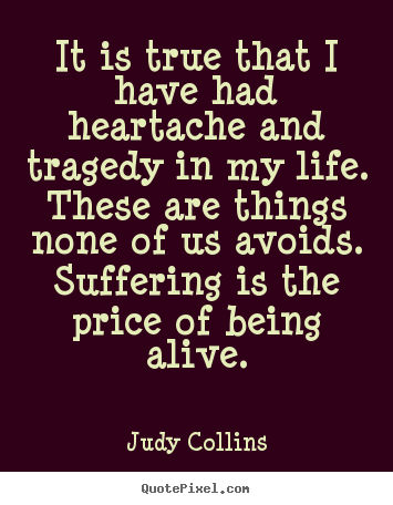 Judy Collins picture quotes - It is true that i have had heartache and tragedy in my life. these are.. - Life quote