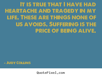 Judy Collins picture quote - It is true that i have had heartache and tragedy.. - Life quote