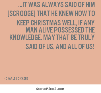 Charles Dickens picture quotes - ...it was always said of him [scrooge] that he knew how to.. - Life quotes