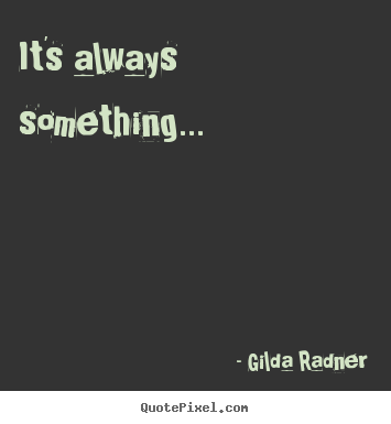 Life quotes - It's always something...