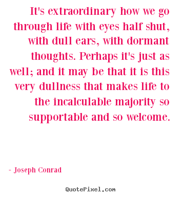Joseph Conrad picture quotes - It's extraordinary how we go through life with eyes half shut,.. - Life quotes