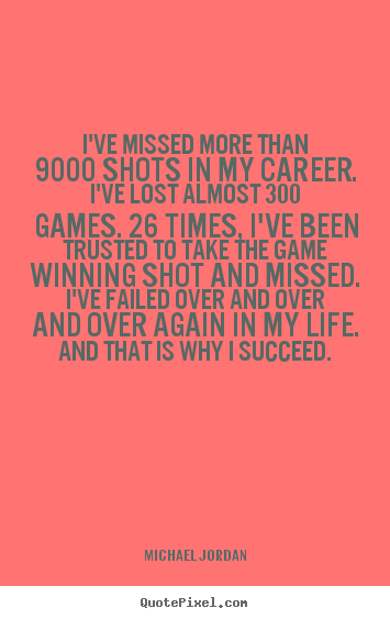 I've missed more than 9000 shots in my career. i've lost.. Michael Jordan good life quotes