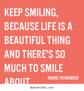 Quotes about life - Keep smiling, because life is a beautiful thing and there's so much to..
