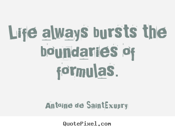 Life always bursts the boundaries of formulas. Antoine De Saint-Exupry popular life quote