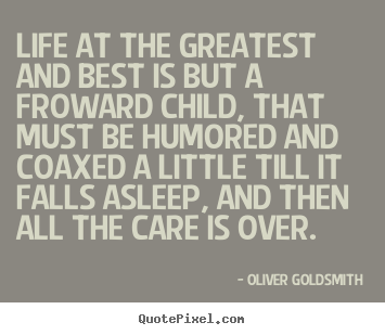 Life quote - Life at the greatest and best is but a froward child, that must..