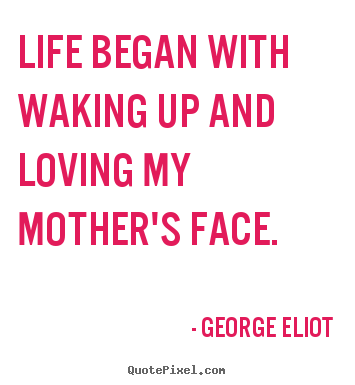Create poster quotes about life - Life began with waking up and loving my mother's face.