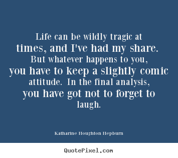 Design picture quotes about life - Life can be wildly tragic at times, and i've had my share...