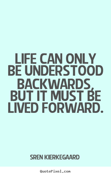 How to design picture quotes about life - Life can only be understood backwards, but it must be..