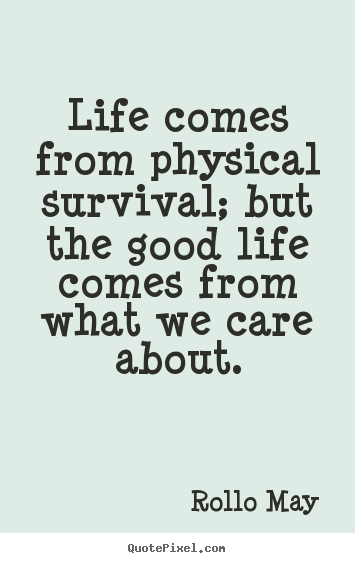 Customize image quotes about life - Life comes from physical survival; but the good..