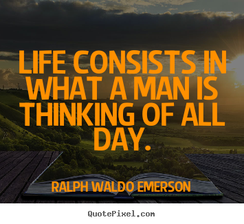Ralph Waldo Emerson picture quotes - Life consists in what a man is thinking of.. - Life sayings