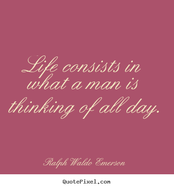 Quotes about life - Life consists in what a man is thinking of all day.