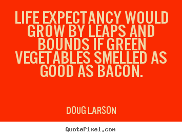 How to design picture quotes about life - Life expectancy would grow by leaps and bounds if green vegetables smelled..