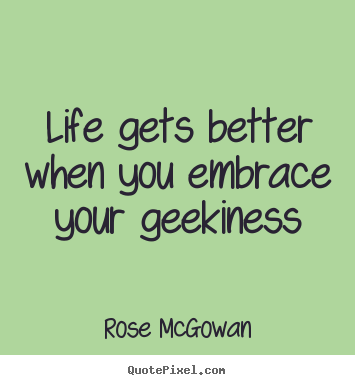 Design custom picture sayings about life - Life gets better when you embrace your geekiness