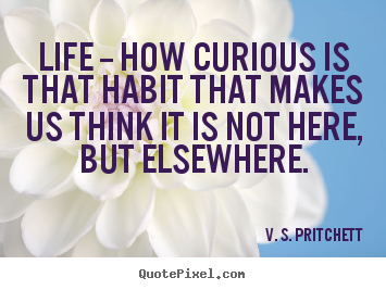 Quote about life - Life -- how curious is that habit that makes us think..