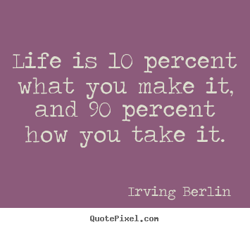 Make picture quote about life - Life is 10 percent what you make it, and 90 percent how you..