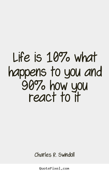 Charles R. Swindoll picture quotes - Life is 10% what happens to you and 90% how you react to it - Life quote