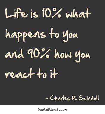Create picture quotes about life - Life is 10% what happens to you and 90% how you react to it