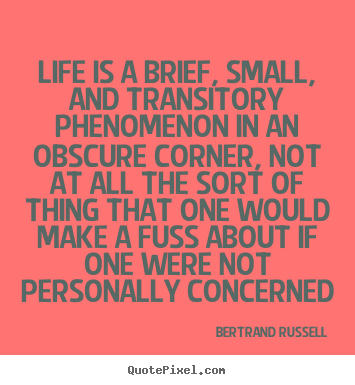 Bertrand Russell picture quotes - Life is a brief, small, and transitory phenomenon in an obscure corner,.. - Life quotes