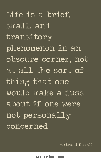 Life quotes - Life is a brief, small, and transitory phenomenon..