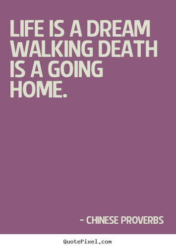 Life is a dream walking death is a going home. Chinese Proverbs great life quotes