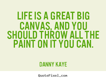 Customize picture quotes about life - Life is a great big canvas, and you should throw all the paint..