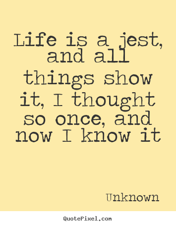 Unknown image quotes - Life is a jest, and all things show it, i thought so once, and now i.. - Life quotes
