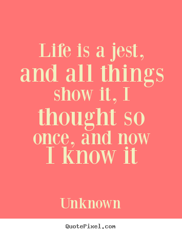Life quotes - Life is a jest, and all things show it, i thought..