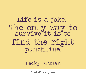 Life quotes - Life is a joke. the only way to survive it is to find the right..