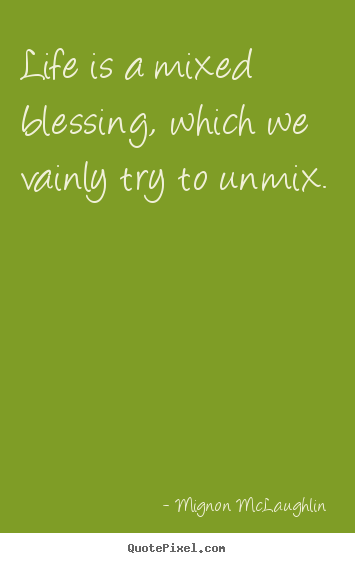 Quotes about life - Life is a mixed blessing, which we vainly try to unmix.