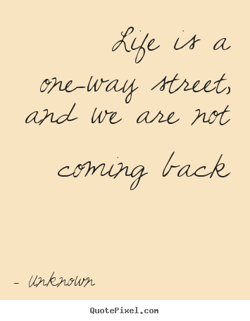 Unknown image quotes - Life is a one-way street, and we are not coming.. - Life sayings