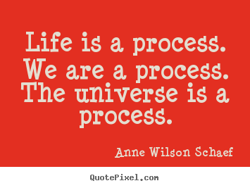 Quotes about life - Life is a process. we are a process. the universe is a process.